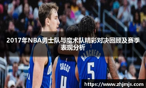 2017年NBA勇士队与魔术队精彩对决回顾及赛季表现分析