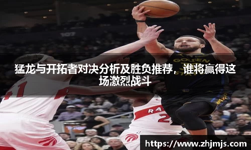 猛龙与开拓者对决分析及胜负推荐，谁将赢得这场激烈战斗