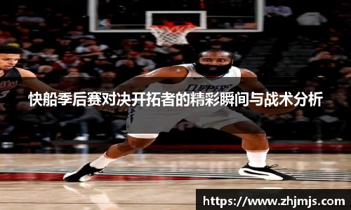 快船季后赛对决开拓者的精彩瞬间与战术分析